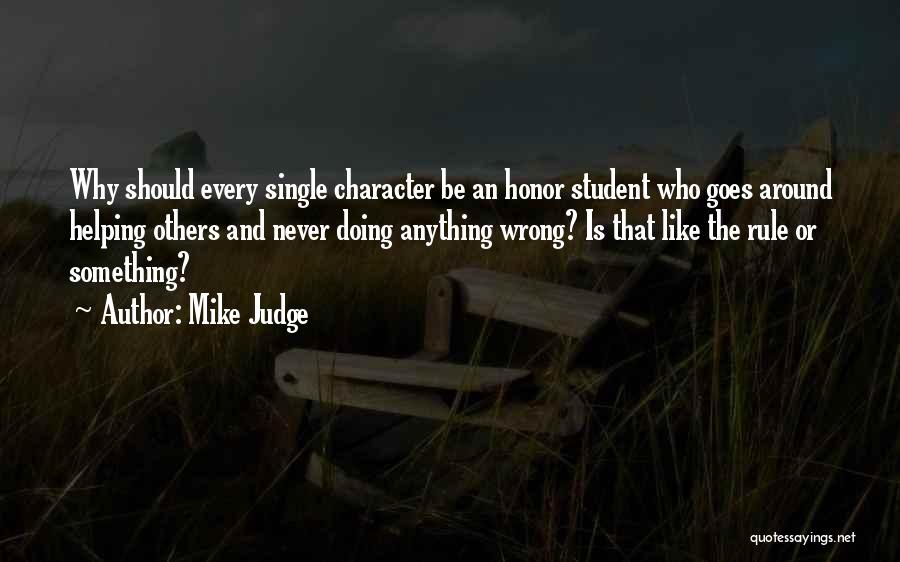 Mike Judge Quotes: Why Should Every Single Character Be An Honor Student Who Goes Around Helping Others And Never Doing Anything Wrong? Is