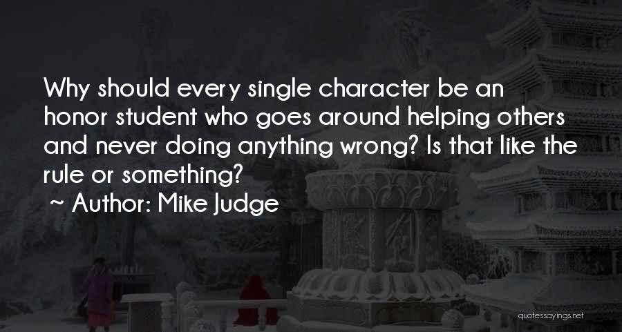 Mike Judge Quotes: Why Should Every Single Character Be An Honor Student Who Goes Around Helping Others And Never Doing Anything Wrong? Is