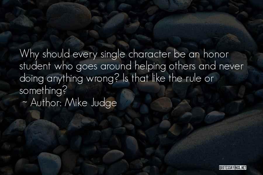 Mike Judge Quotes: Why Should Every Single Character Be An Honor Student Who Goes Around Helping Others And Never Doing Anything Wrong? Is