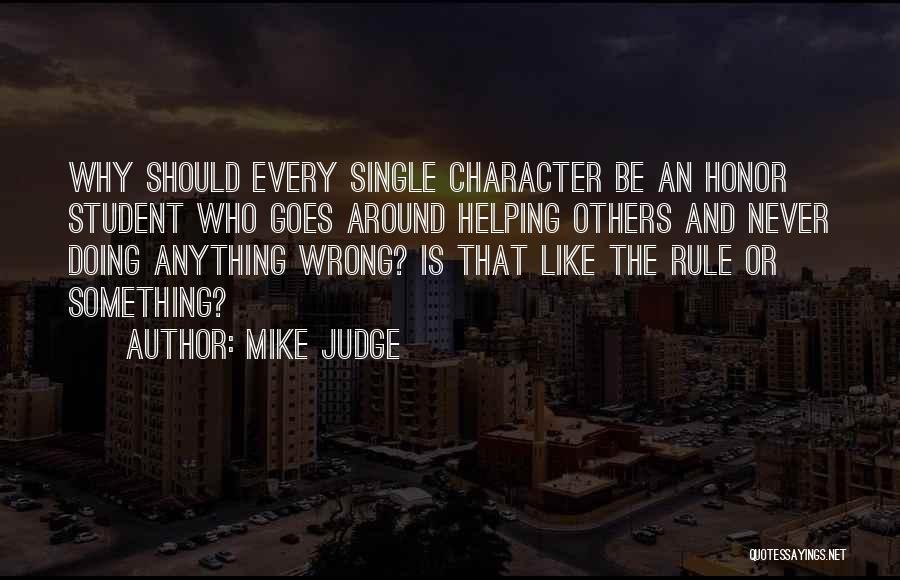 Mike Judge Quotes: Why Should Every Single Character Be An Honor Student Who Goes Around Helping Others And Never Doing Anything Wrong? Is