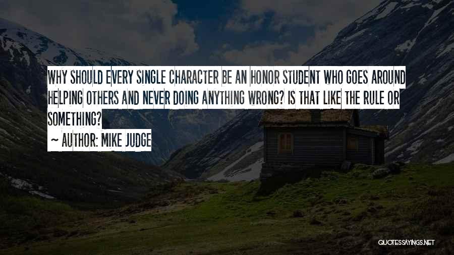 Mike Judge Quotes: Why Should Every Single Character Be An Honor Student Who Goes Around Helping Others And Never Doing Anything Wrong? Is