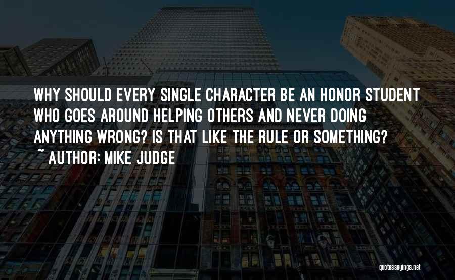 Mike Judge Quotes: Why Should Every Single Character Be An Honor Student Who Goes Around Helping Others And Never Doing Anything Wrong? Is