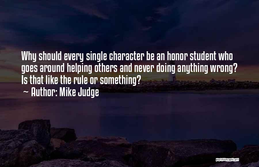 Mike Judge Quotes: Why Should Every Single Character Be An Honor Student Who Goes Around Helping Others And Never Doing Anything Wrong? Is