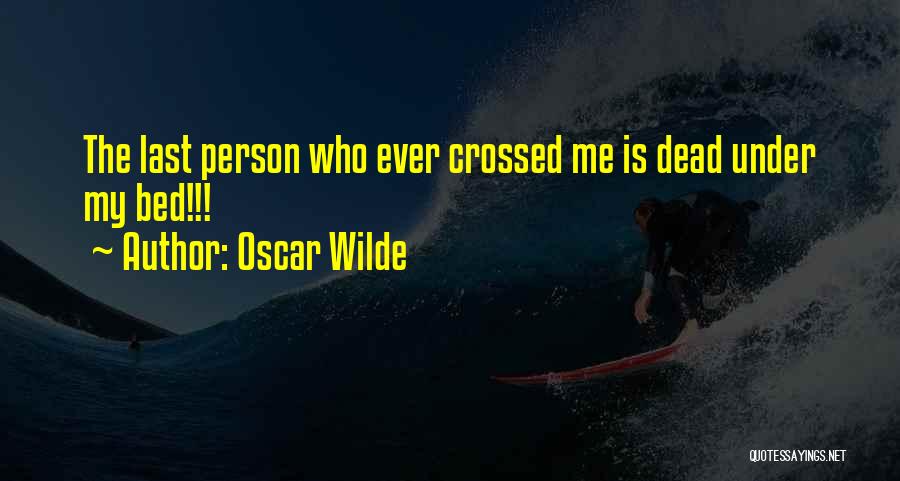 Oscar Wilde Quotes: The Last Person Who Ever Crossed Me Is Dead Under My Bed!!!
