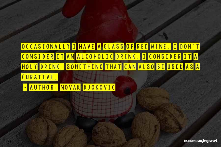 Novak Djokovic Quotes: Occasionally I Have A Glass Of Red Wine. I Don't Consider It An Alcoholic Drink. I Consider It A Holy