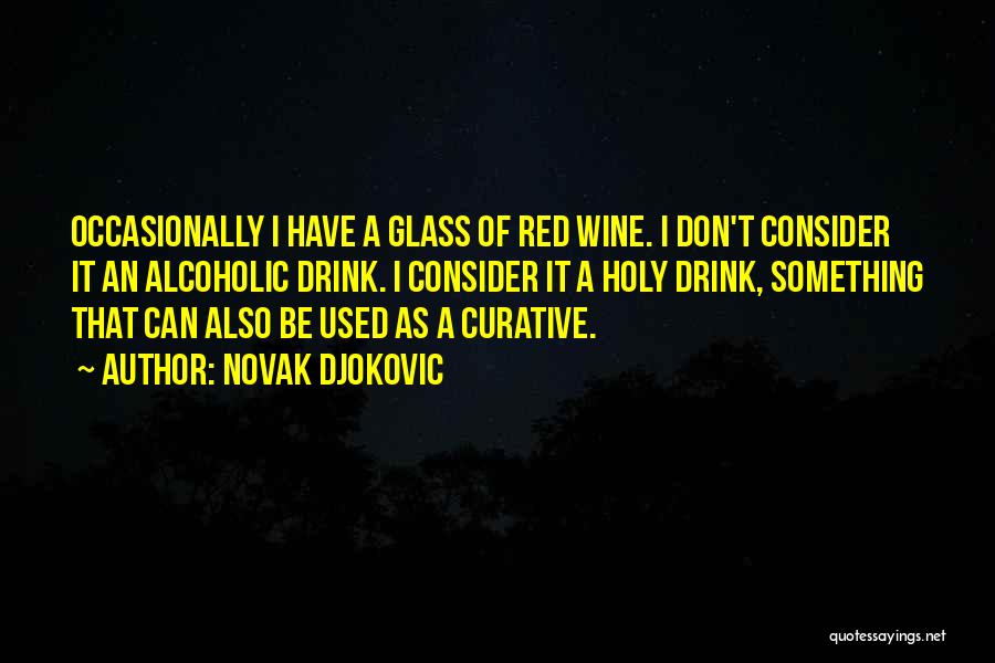 Novak Djokovic Quotes: Occasionally I Have A Glass Of Red Wine. I Don't Consider It An Alcoholic Drink. I Consider It A Holy