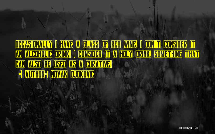 Novak Djokovic Quotes: Occasionally I Have A Glass Of Red Wine. I Don't Consider It An Alcoholic Drink. I Consider It A Holy