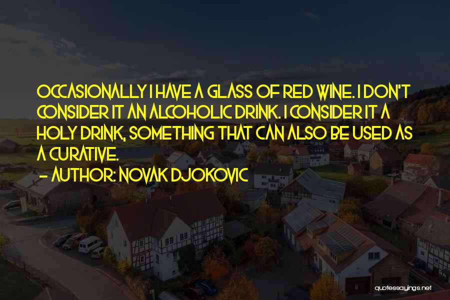 Novak Djokovic Quotes: Occasionally I Have A Glass Of Red Wine. I Don't Consider It An Alcoholic Drink. I Consider It A Holy