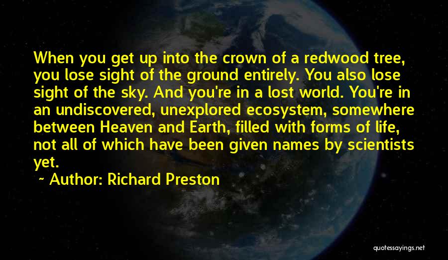 Richard Preston Quotes: When You Get Up Into The Crown Of A Redwood Tree, You Lose Sight Of The Ground Entirely. You Also