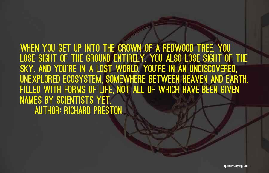 Richard Preston Quotes: When You Get Up Into The Crown Of A Redwood Tree, You Lose Sight Of The Ground Entirely. You Also