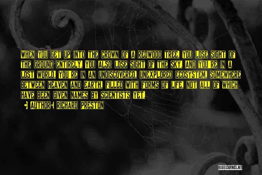 Richard Preston Quotes: When You Get Up Into The Crown Of A Redwood Tree, You Lose Sight Of The Ground Entirely. You Also