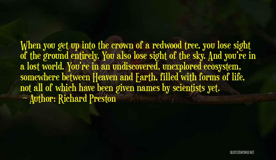 Richard Preston Quotes: When You Get Up Into The Crown Of A Redwood Tree, You Lose Sight Of The Ground Entirely. You Also