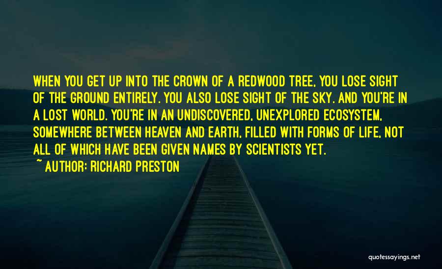 Richard Preston Quotes: When You Get Up Into The Crown Of A Redwood Tree, You Lose Sight Of The Ground Entirely. You Also