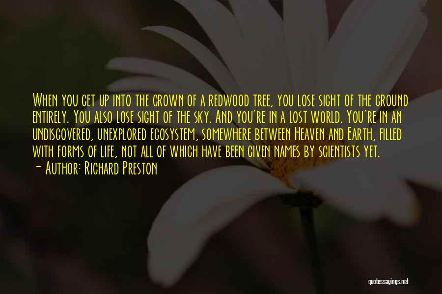 Richard Preston Quotes: When You Get Up Into The Crown Of A Redwood Tree, You Lose Sight Of The Ground Entirely. You Also