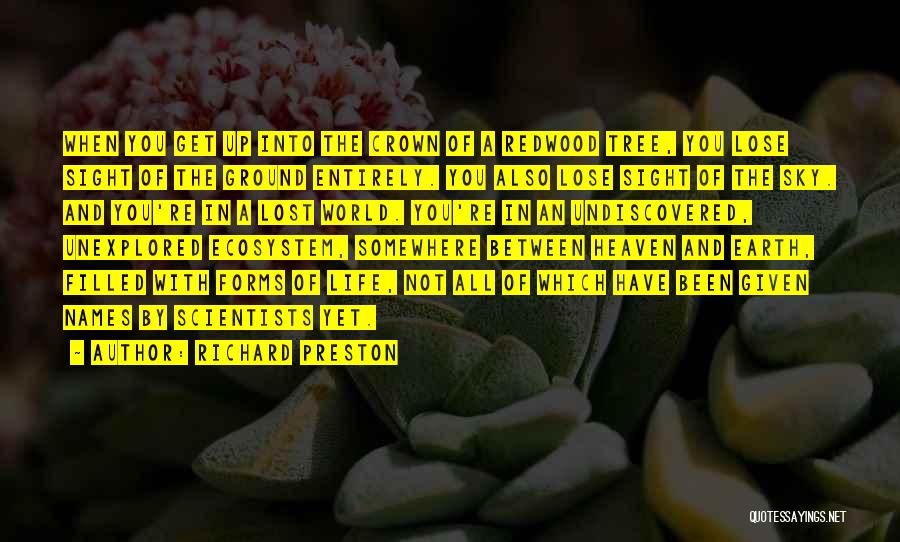 Richard Preston Quotes: When You Get Up Into The Crown Of A Redwood Tree, You Lose Sight Of The Ground Entirely. You Also