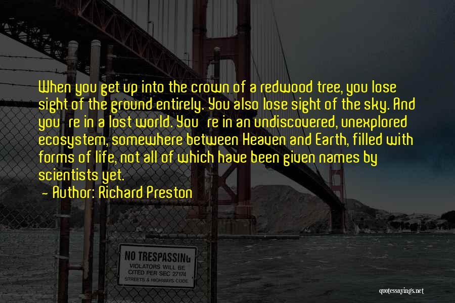 Richard Preston Quotes: When You Get Up Into The Crown Of A Redwood Tree, You Lose Sight Of The Ground Entirely. You Also