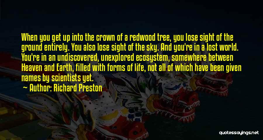 Richard Preston Quotes: When You Get Up Into The Crown Of A Redwood Tree, You Lose Sight Of The Ground Entirely. You Also