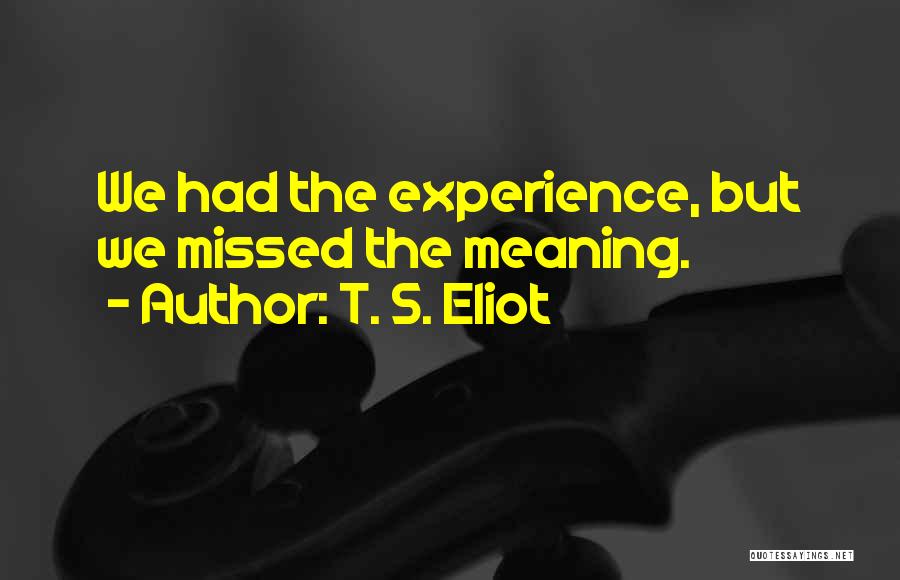 T. S. Eliot Quotes: We Had The Experience, But We Missed The Meaning.