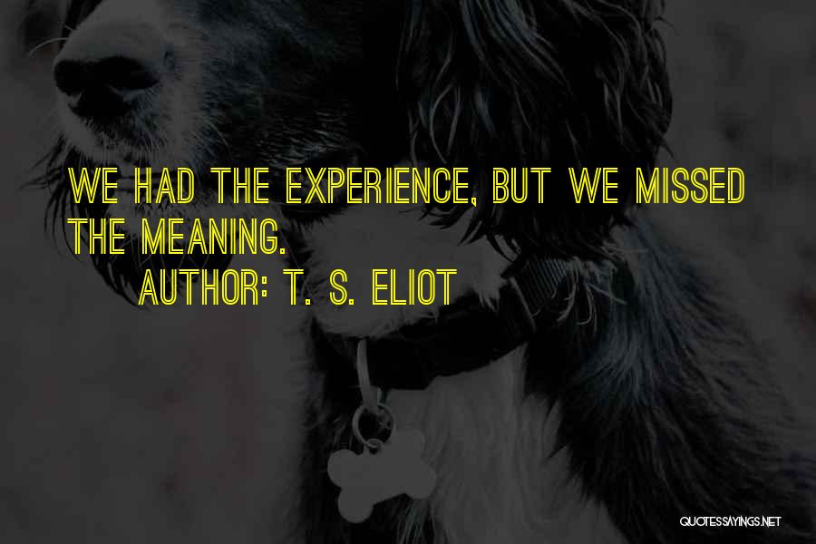 T. S. Eliot Quotes: We Had The Experience, But We Missed The Meaning.