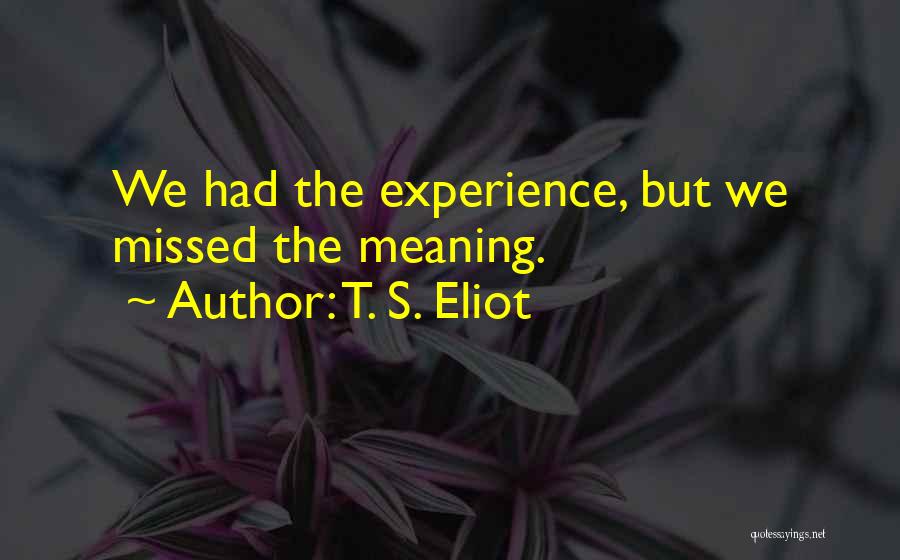 T. S. Eliot Quotes: We Had The Experience, But We Missed The Meaning.