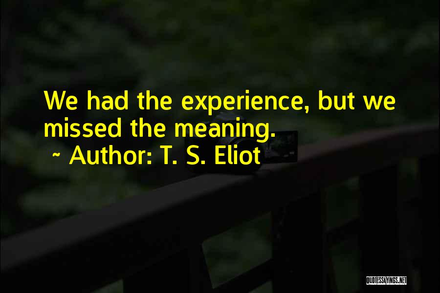 T. S. Eliot Quotes: We Had The Experience, But We Missed The Meaning.