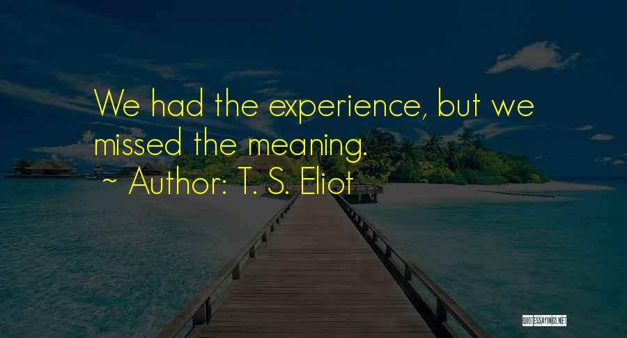 T. S. Eliot Quotes: We Had The Experience, But We Missed The Meaning.