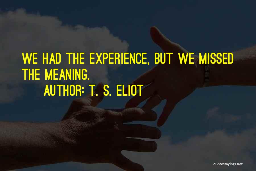 T. S. Eliot Quotes: We Had The Experience, But We Missed The Meaning.
