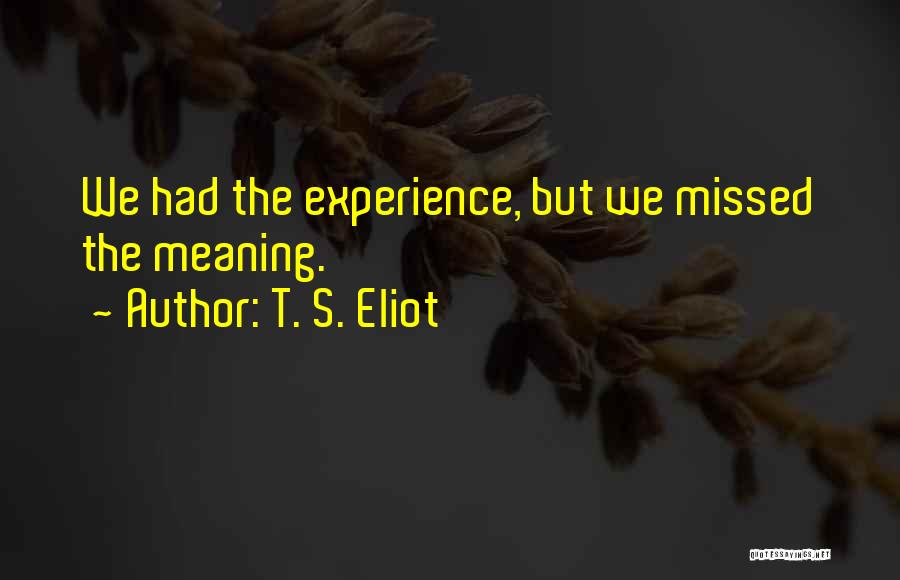 T. S. Eliot Quotes: We Had The Experience, But We Missed The Meaning.