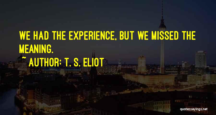 T. S. Eliot Quotes: We Had The Experience, But We Missed The Meaning.