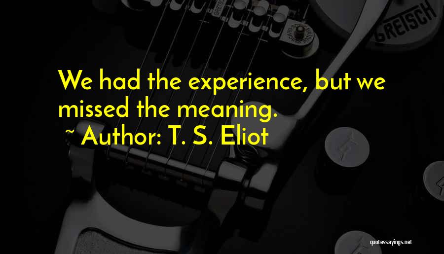 T. S. Eliot Quotes: We Had The Experience, But We Missed The Meaning.