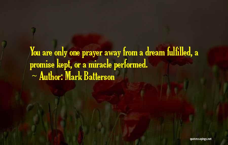 Mark Batterson Quotes: You Are Only One Prayer Away From A Dream Fulfilled, A Promise Kept, Or A Miracle Performed.