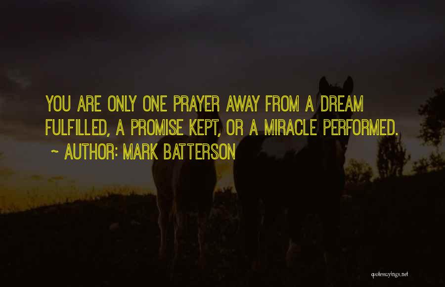 Mark Batterson Quotes: You Are Only One Prayer Away From A Dream Fulfilled, A Promise Kept, Or A Miracle Performed.