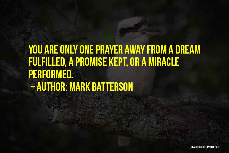 Mark Batterson Quotes: You Are Only One Prayer Away From A Dream Fulfilled, A Promise Kept, Or A Miracle Performed.