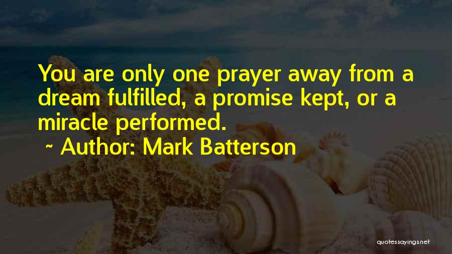 Mark Batterson Quotes: You Are Only One Prayer Away From A Dream Fulfilled, A Promise Kept, Or A Miracle Performed.
