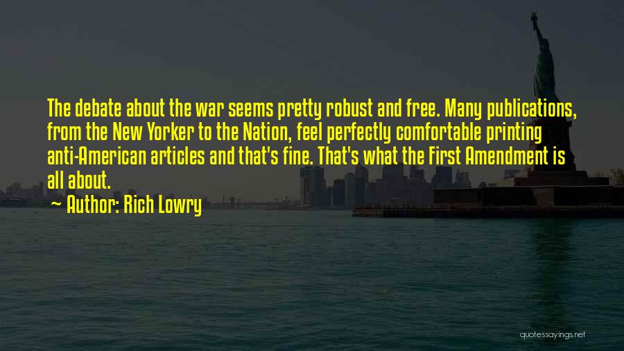 Rich Lowry Quotes: The Debate About The War Seems Pretty Robust And Free. Many Publications, From The New Yorker To The Nation, Feel