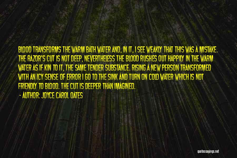 Joyce Carol Oates Quotes: Blood Transforms The Warm Bath Water And, In It, I See Weakly That This Was A Mistake. The Razor's Cut