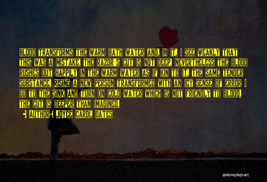 Joyce Carol Oates Quotes: Blood Transforms The Warm Bath Water And, In It, I See Weakly That This Was A Mistake. The Razor's Cut