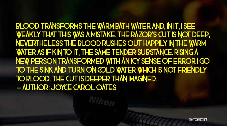 Joyce Carol Oates Quotes: Blood Transforms The Warm Bath Water And, In It, I See Weakly That This Was A Mistake. The Razor's Cut