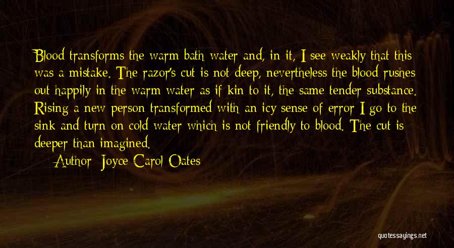 Joyce Carol Oates Quotes: Blood Transforms The Warm Bath Water And, In It, I See Weakly That This Was A Mistake. The Razor's Cut