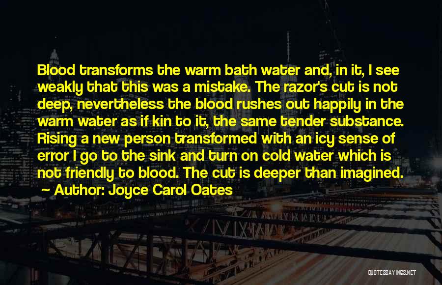 Joyce Carol Oates Quotes: Blood Transforms The Warm Bath Water And, In It, I See Weakly That This Was A Mistake. The Razor's Cut