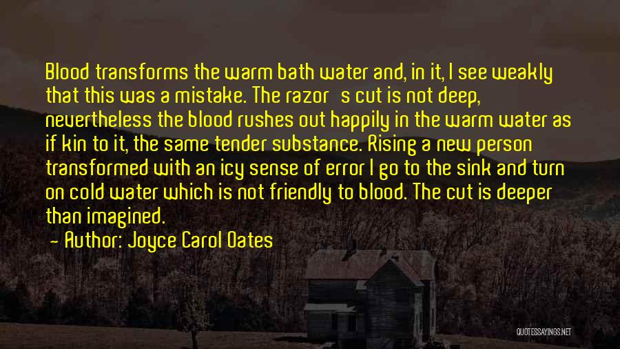 Joyce Carol Oates Quotes: Blood Transforms The Warm Bath Water And, In It, I See Weakly That This Was A Mistake. The Razor's Cut