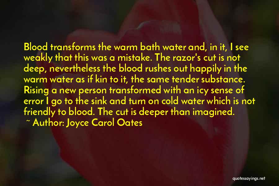 Joyce Carol Oates Quotes: Blood Transforms The Warm Bath Water And, In It, I See Weakly That This Was A Mistake. The Razor's Cut