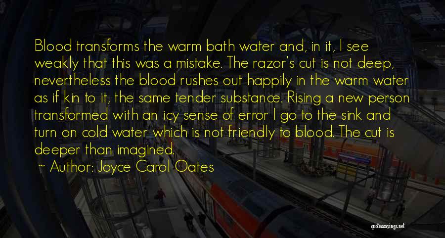 Joyce Carol Oates Quotes: Blood Transforms The Warm Bath Water And, In It, I See Weakly That This Was A Mistake. The Razor's Cut