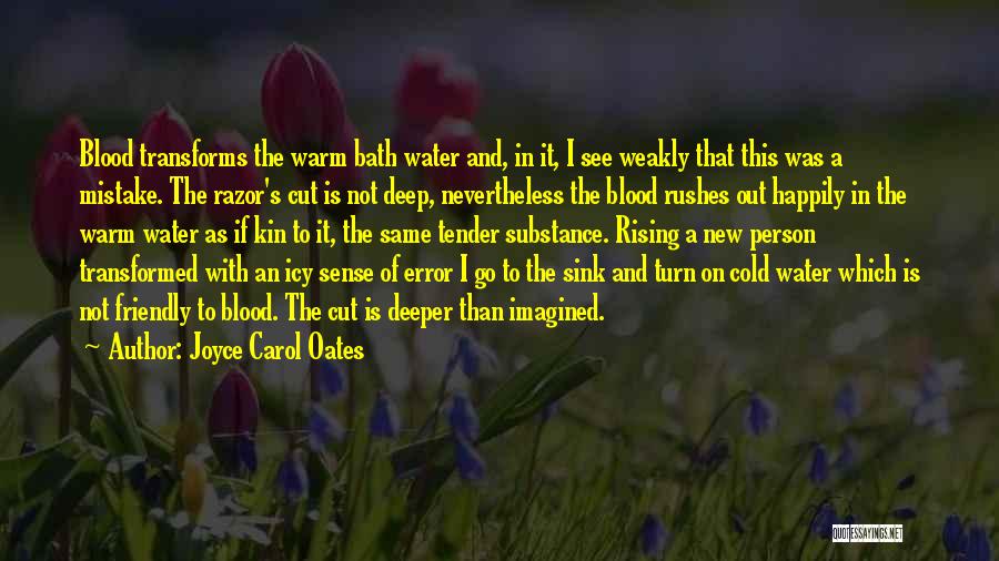 Joyce Carol Oates Quotes: Blood Transforms The Warm Bath Water And, In It, I See Weakly That This Was A Mistake. The Razor's Cut