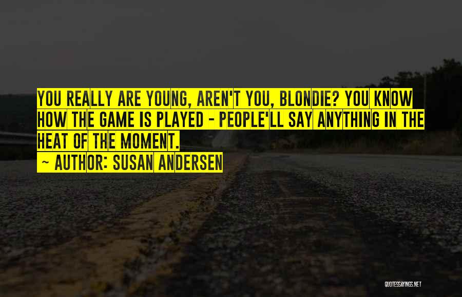 Susan Andersen Quotes: You Really Are Young, Aren't You, Blondie? You Know How The Game Is Played - People'll Say Anything In The