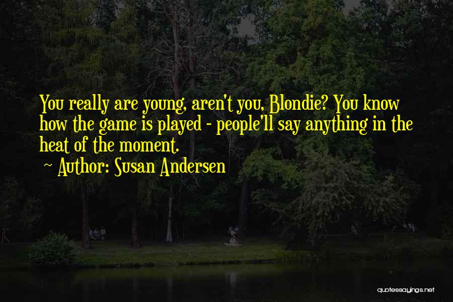 Susan Andersen Quotes: You Really Are Young, Aren't You, Blondie? You Know How The Game Is Played - People'll Say Anything In The