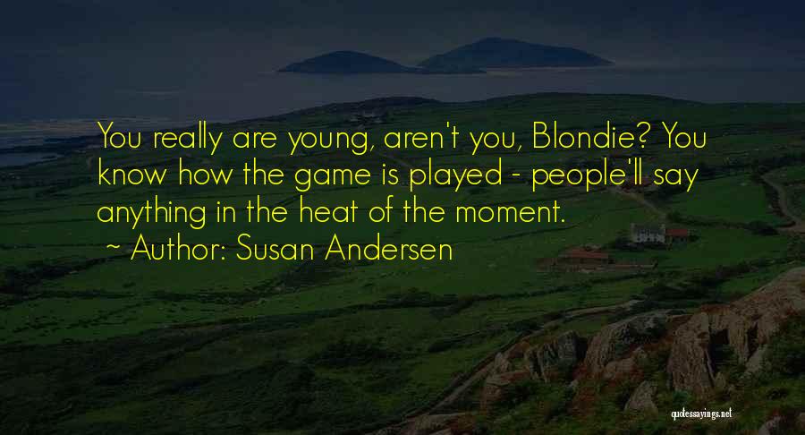 Susan Andersen Quotes: You Really Are Young, Aren't You, Blondie? You Know How The Game Is Played - People'll Say Anything In The