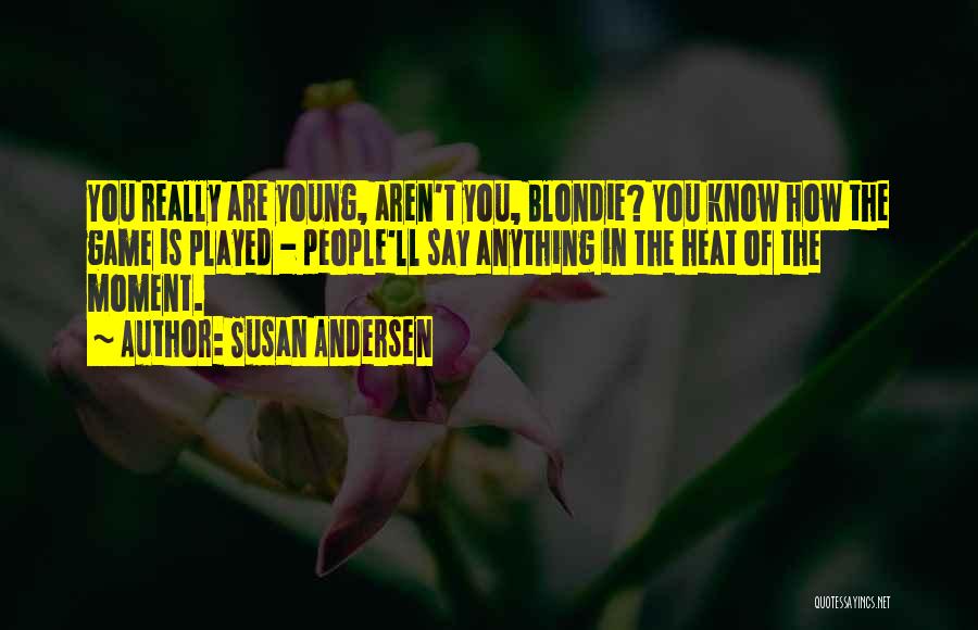 Susan Andersen Quotes: You Really Are Young, Aren't You, Blondie? You Know How The Game Is Played - People'll Say Anything In The