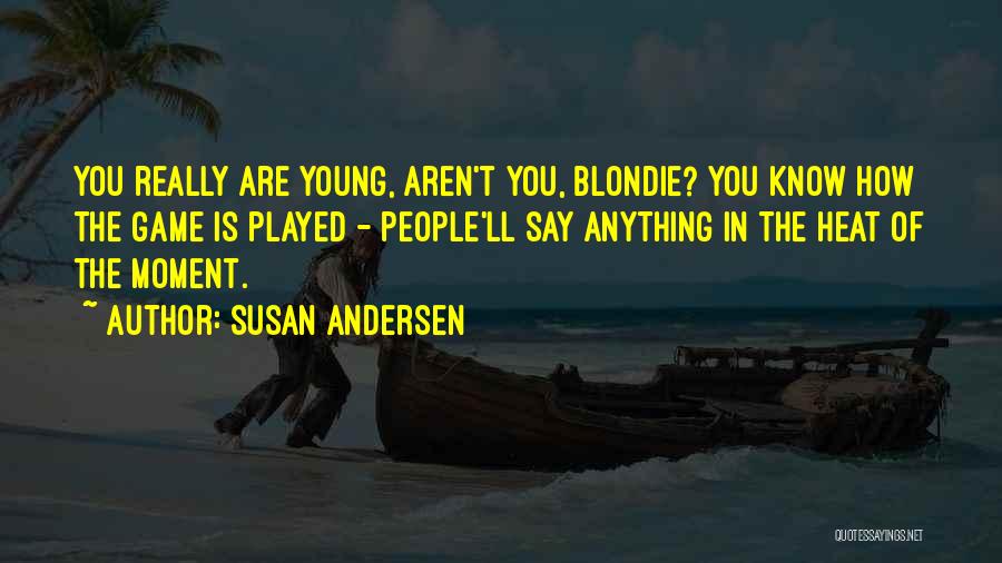 Susan Andersen Quotes: You Really Are Young, Aren't You, Blondie? You Know How The Game Is Played - People'll Say Anything In The