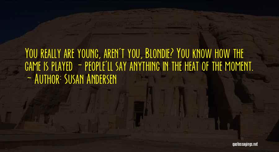 Susan Andersen Quotes: You Really Are Young, Aren't You, Blondie? You Know How The Game Is Played - People'll Say Anything In The